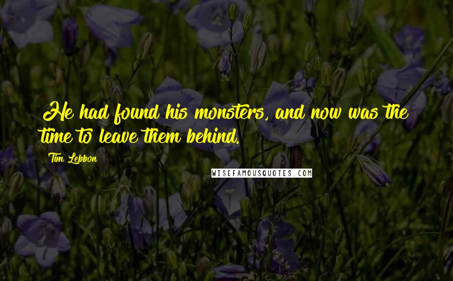 Tim Lebbon Quotes: He had found his monsters, and now was the time to leave them behind.