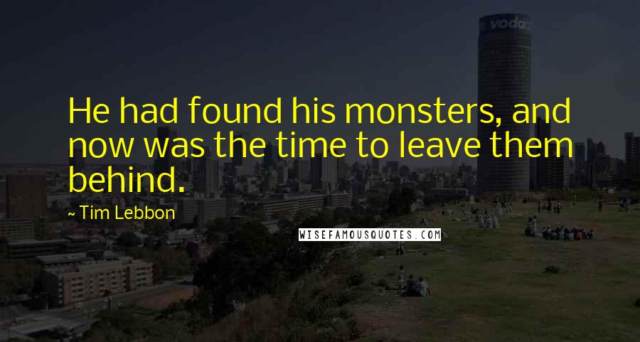 Tim Lebbon Quotes: He had found his monsters, and now was the time to leave them behind.