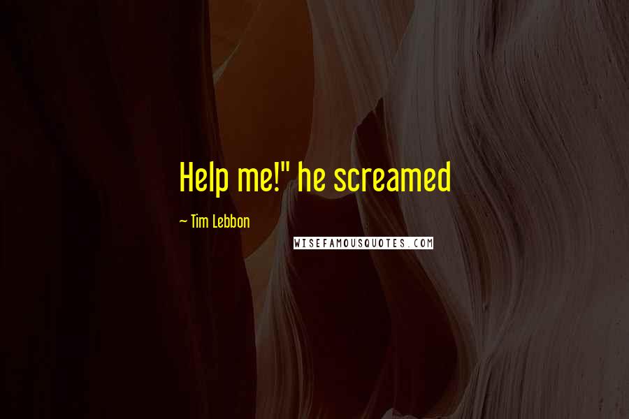 Tim Lebbon Quotes: Help me!" he screamed