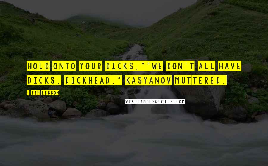 Tim Lebbon Quotes: Hold onto your dicks.""We don't all have dicks, dickhead," Kasyanov muttered.