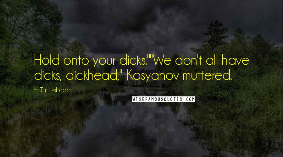 Tim Lebbon Quotes: Hold onto your dicks.""We don't all have dicks, dickhead," Kasyanov muttered.