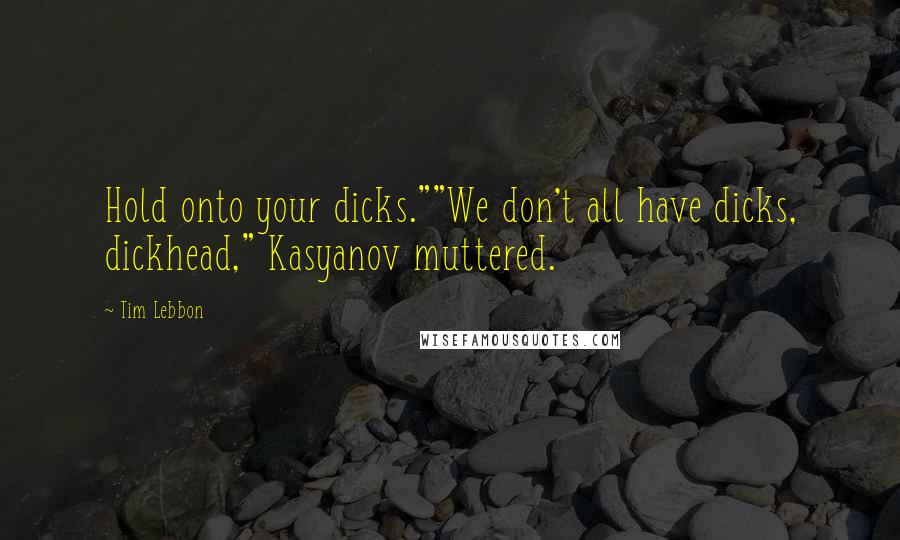 Tim Lebbon Quotes: Hold onto your dicks.""We don't all have dicks, dickhead," Kasyanov muttered.