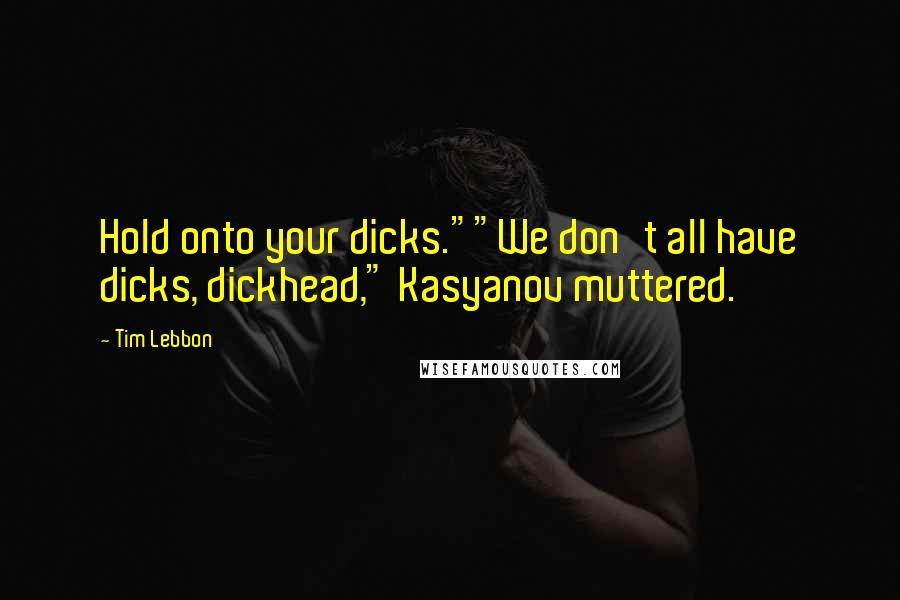 Tim Lebbon Quotes: Hold onto your dicks.""We don't all have dicks, dickhead," Kasyanov muttered.
