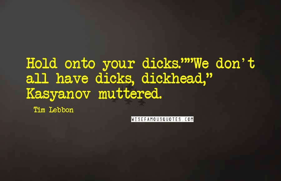 Tim Lebbon Quotes: Hold onto your dicks.""We don't all have dicks, dickhead," Kasyanov muttered.
