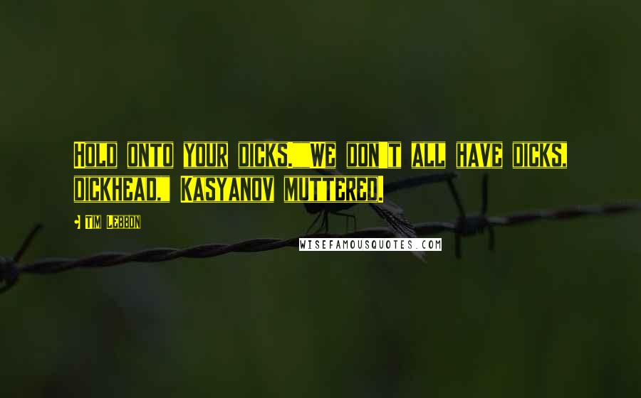 Tim Lebbon Quotes: Hold onto your dicks.""We don't all have dicks, dickhead," Kasyanov muttered.