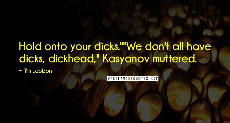 Tim Lebbon Quotes: Hold onto your dicks.""We don't all have dicks, dickhead," Kasyanov muttered.