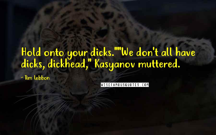 Tim Lebbon Quotes: Hold onto your dicks.""We don't all have dicks, dickhead," Kasyanov muttered.