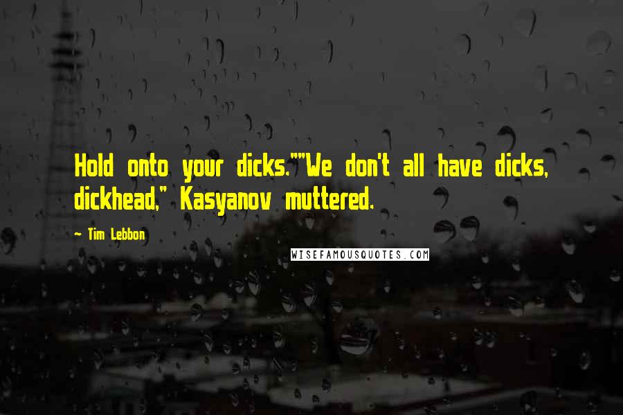 Tim Lebbon Quotes: Hold onto your dicks.""We don't all have dicks, dickhead," Kasyanov muttered.