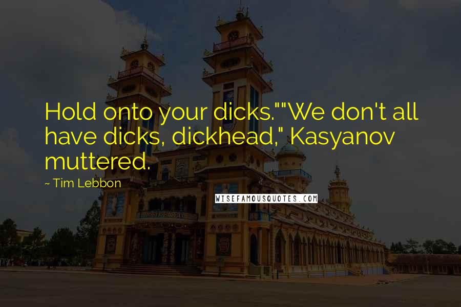Tim Lebbon Quotes: Hold onto your dicks.""We don't all have dicks, dickhead," Kasyanov muttered.