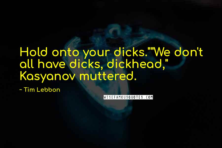 Tim Lebbon Quotes: Hold onto your dicks.""We don't all have dicks, dickhead," Kasyanov muttered.