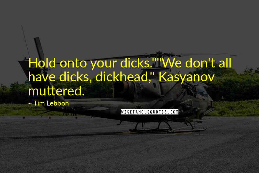 Tim Lebbon Quotes: Hold onto your dicks.""We don't all have dicks, dickhead," Kasyanov muttered.