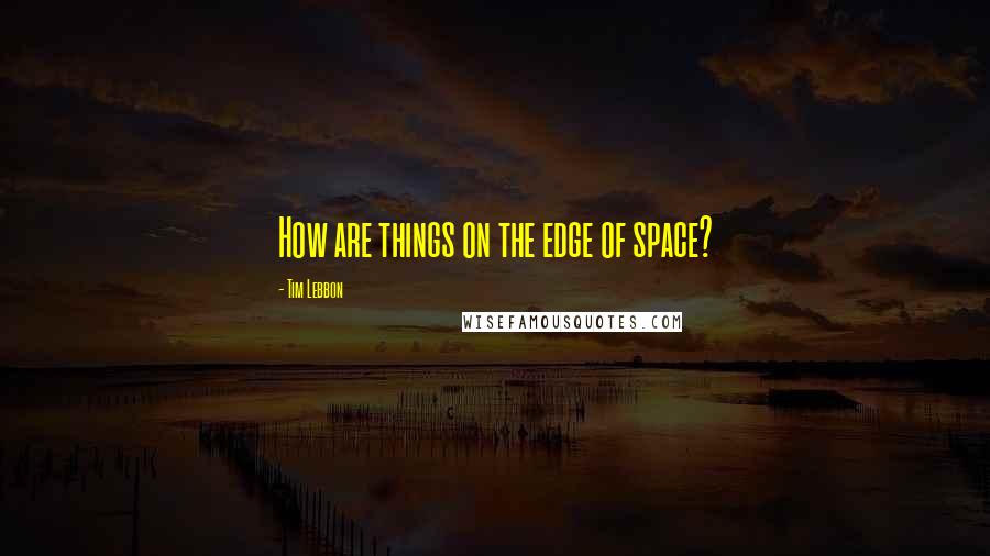 Tim Lebbon Quotes: How are things on the edge of space?
