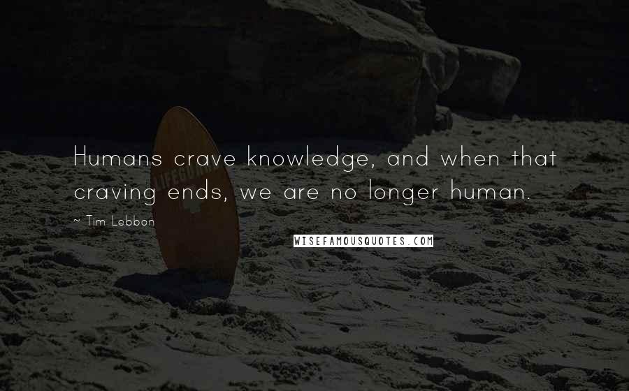 Tim Lebbon Quotes: Humans crave knowledge, and when that craving ends, we are no longer human.