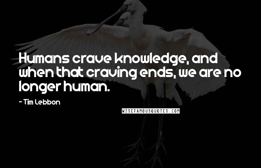 Tim Lebbon Quotes: Humans crave knowledge, and when that craving ends, we are no longer human.