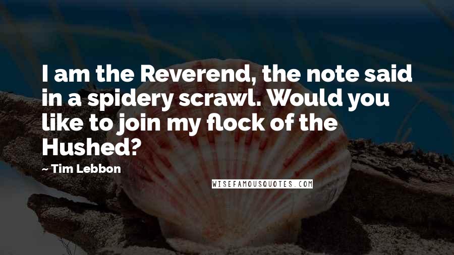 Tim Lebbon Quotes: I am the Reverend, the note said in a spidery scrawl. Would you like to join my flock of the Hushed?