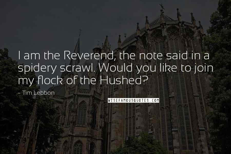 Tim Lebbon Quotes: I am the Reverend, the note said in a spidery scrawl. Would you like to join my flock of the Hushed?