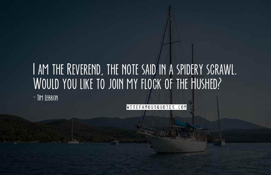 Tim Lebbon Quotes: I am the Reverend, the note said in a spidery scrawl. Would you like to join my flock of the Hushed?