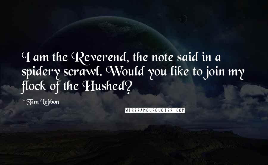 Tim Lebbon Quotes: I am the Reverend, the note said in a spidery scrawl. Would you like to join my flock of the Hushed?