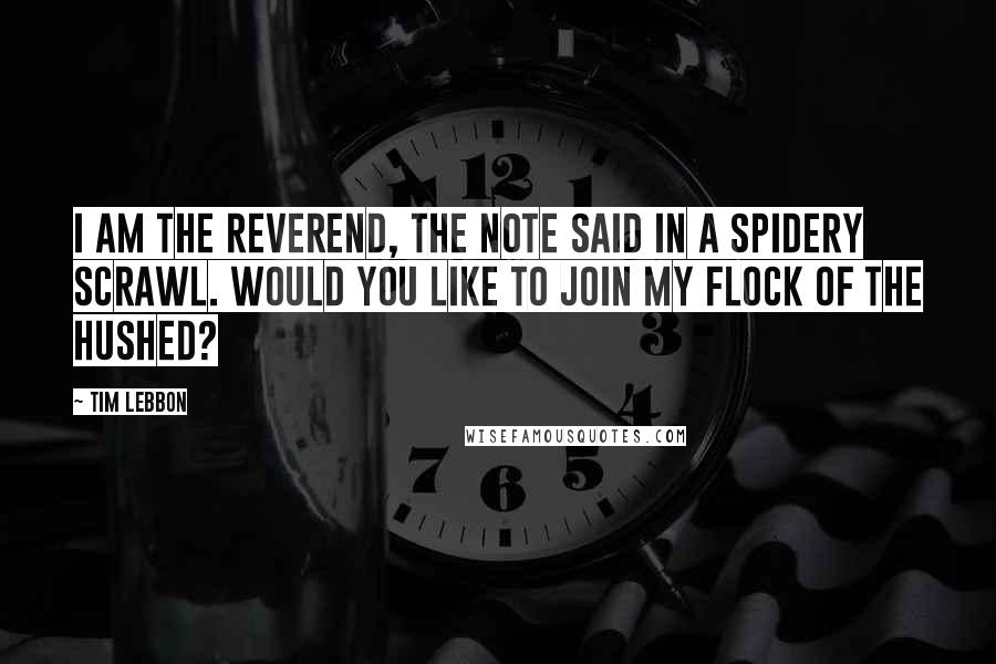 Tim Lebbon Quotes: I am the Reverend, the note said in a spidery scrawl. Would you like to join my flock of the Hushed?
