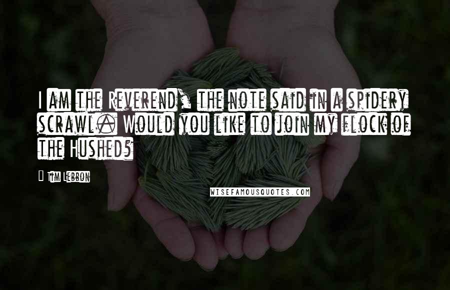 Tim Lebbon Quotes: I am the Reverend, the note said in a spidery scrawl. Would you like to join my flock of the Hushed?