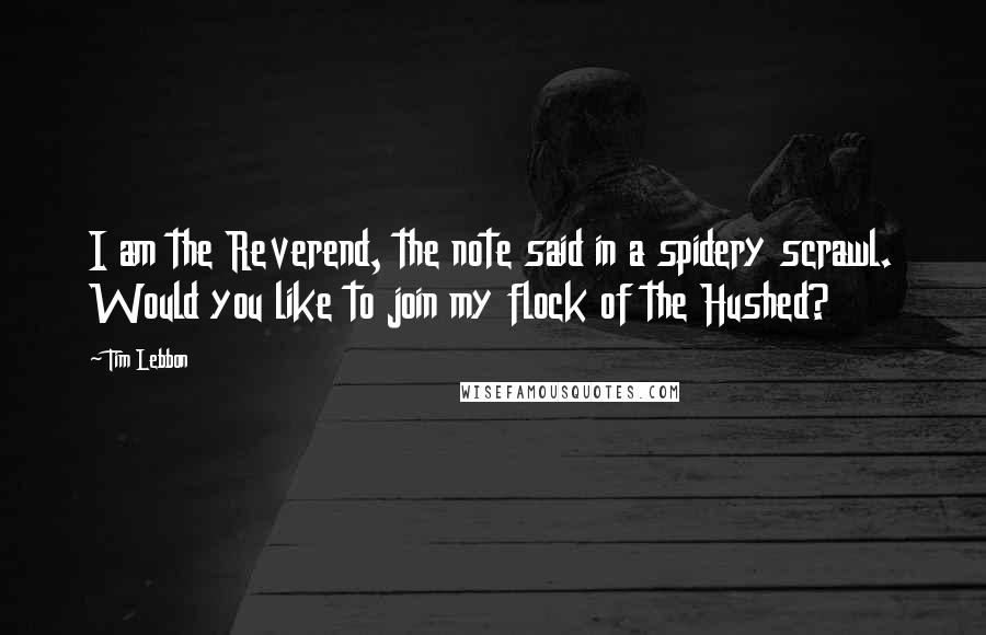 Tim Lebbon Quotes: I am the Reverend, the note said in a spidery scrawl. Would you like to join my flock of the Hushed?