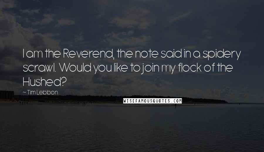 Tim Lebbon Quotes: I am the Reverend, the note said in a spidery scrawl. Would you like to join my flock of the Hushed?
