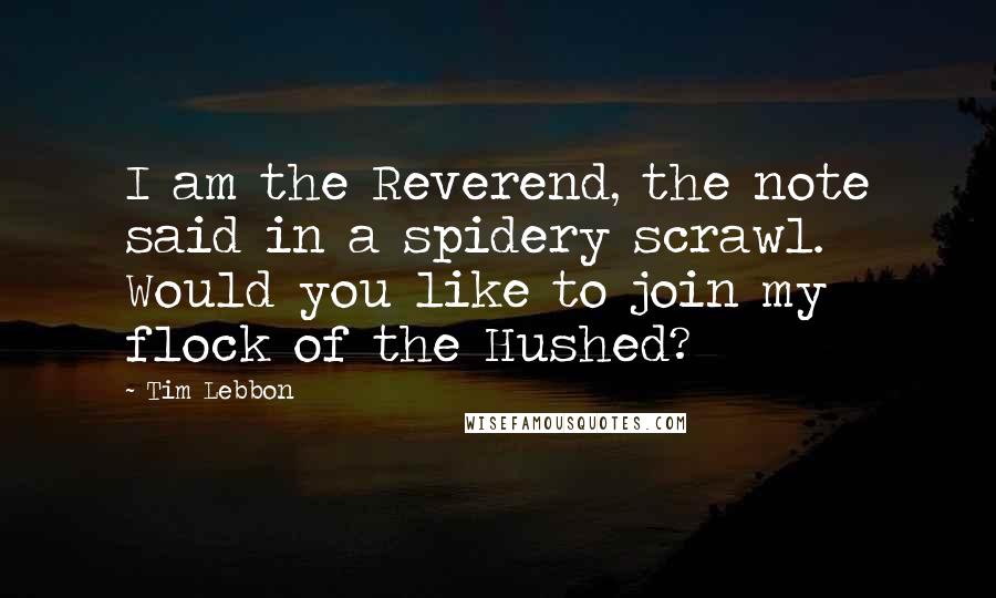 Tim Lebbon Quotes: I am the Reverend, the note said in a spidery scrawl. Would you like to join my flock of the Hushed?