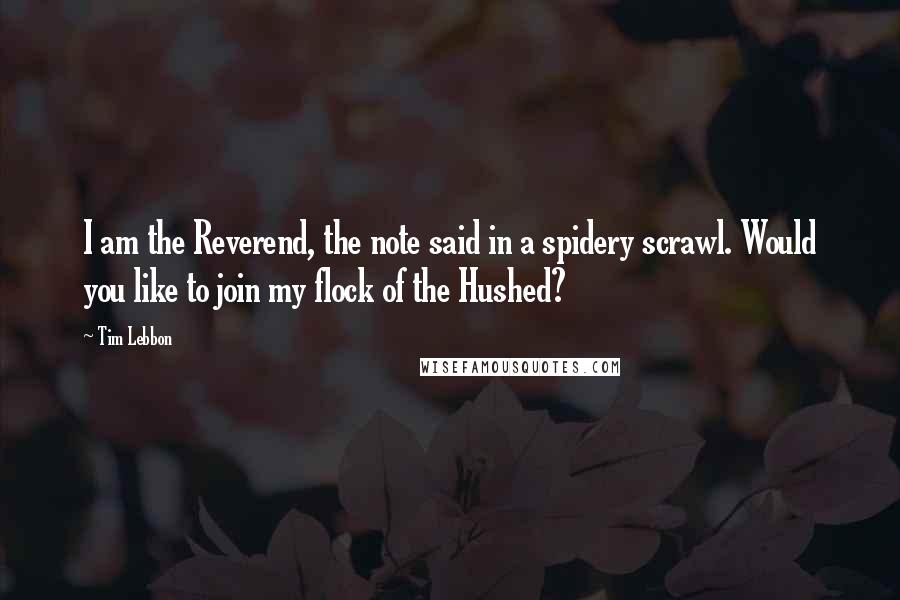 Tim Lebbon Quotes: I am the Reverend, the note said in a spidery scrawl. Would you like to join my flock of the Hushed?