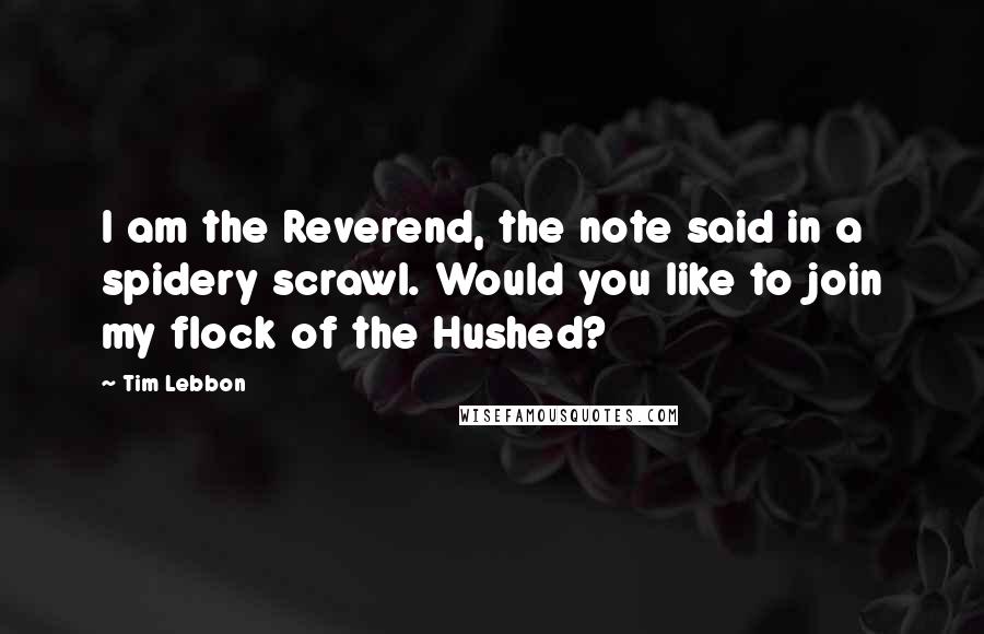 Tim Lebbon Quotes: I am the Reverend, the note said in a spidery scrawl. Would you like to join my flock of the Hushed?