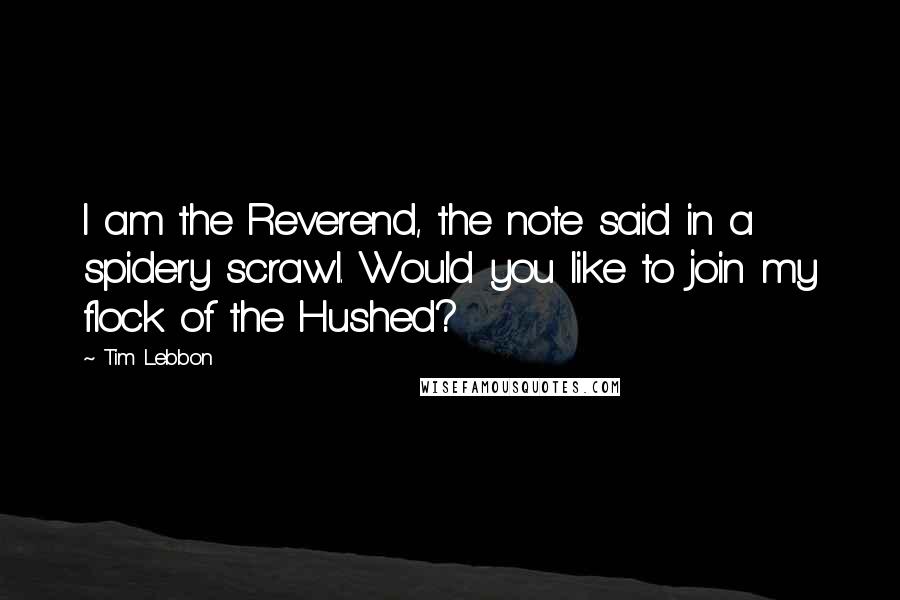 Tim Lebbon Quotes: I am the Reverend, the note said in a spidery scrawl. Would you like to join my flock of the Hushed?