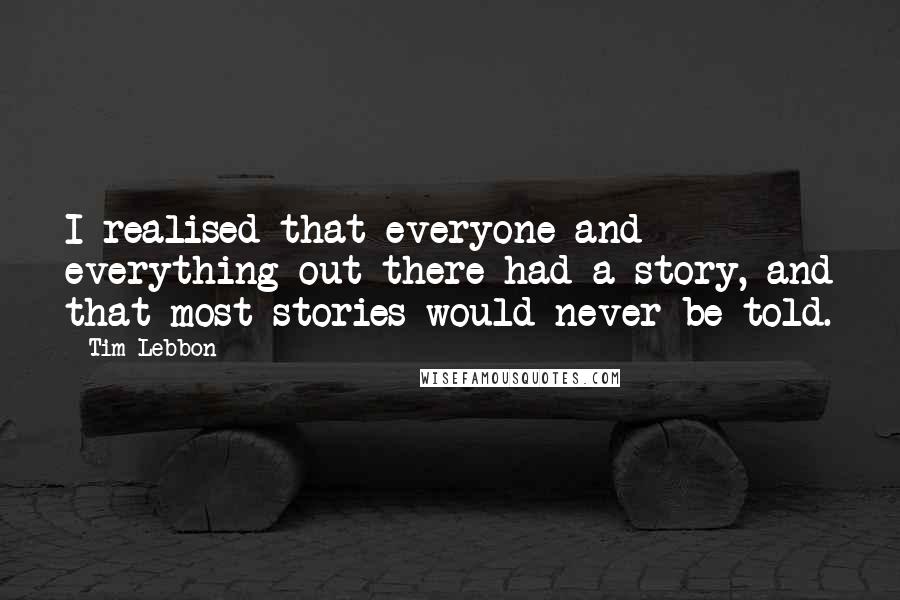 Tim Lebbon Quotes: I realised that everyone and everything out there had a story, and that most stories would never be told.