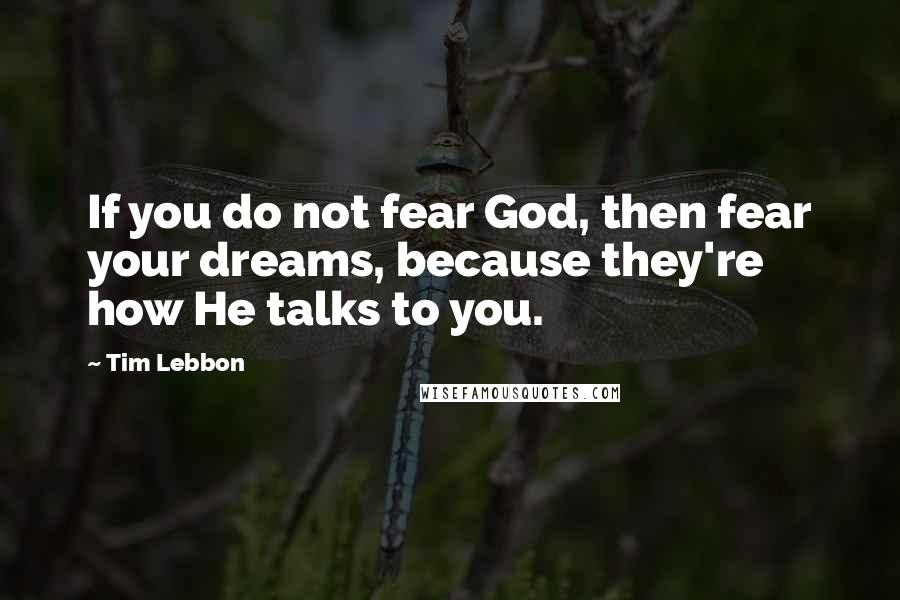 Tim Lebbon Quotes: If you do not fear God, then fear your dreams, because they're how He talks to you.