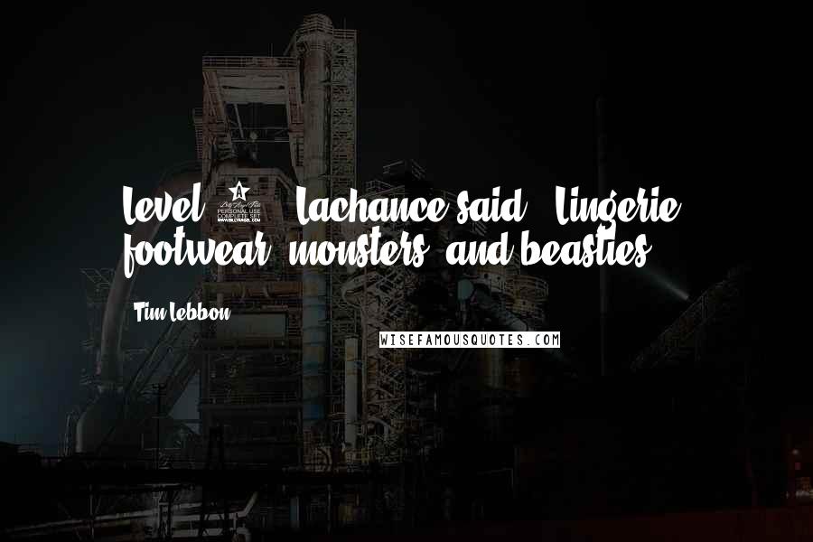 Tim Lebbon Quotes: Level 4," Lachance said. "Lingerie, footwear, monsters, and beasties.