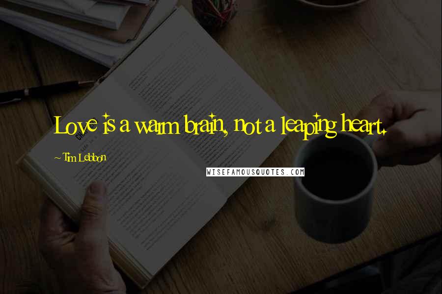 Tim Lebbon Quotes: Love is a warm brain, not a leaping heart.