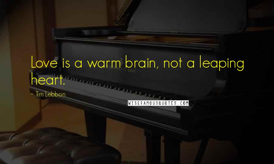 Tim Lebbon Quotes: Love is a warm brain, not a leaping heart.