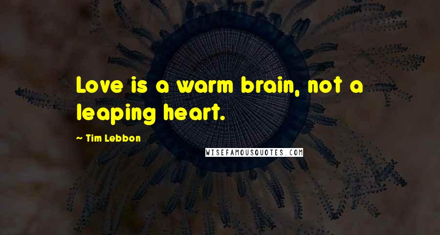 Tim Lebbon Quotes: Love is a warm brain, not a leaping heart.