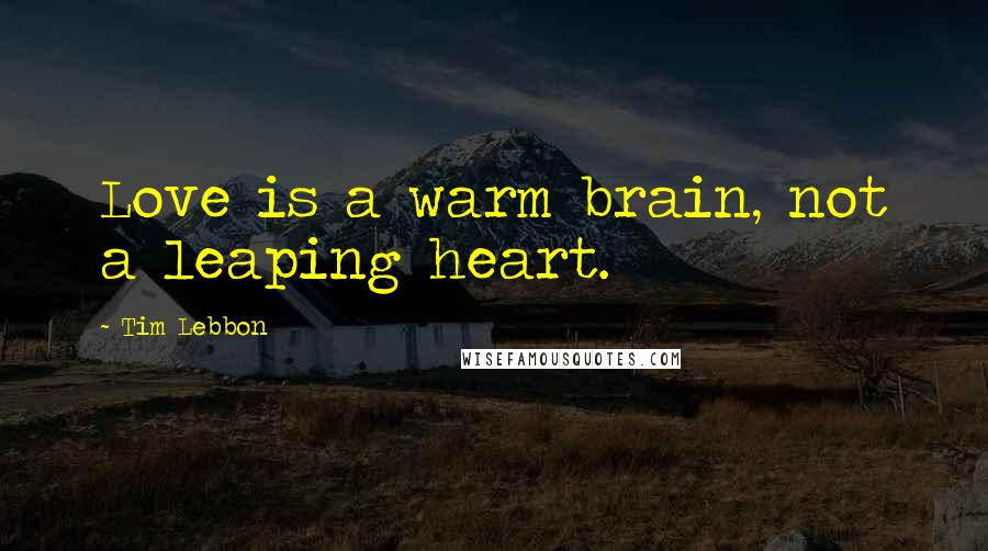 Tim Lebbon Quotes: Love is a warm brain, not a leaping heart.