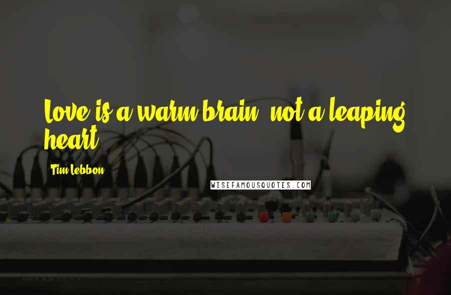 Tim Lebbon Quotes: Love is a warm brain, not a leaping heart.