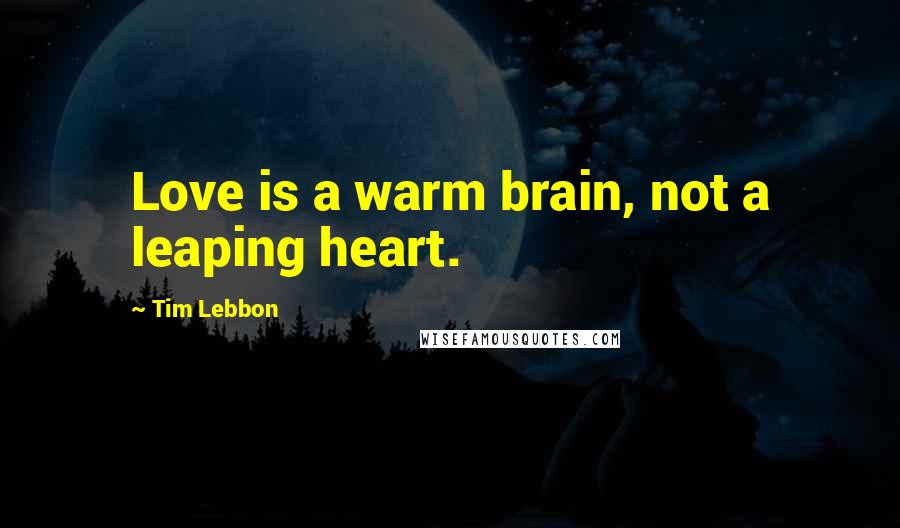 Tim Lebbon Quotes: Love is a warm brain, not a leaping heart.