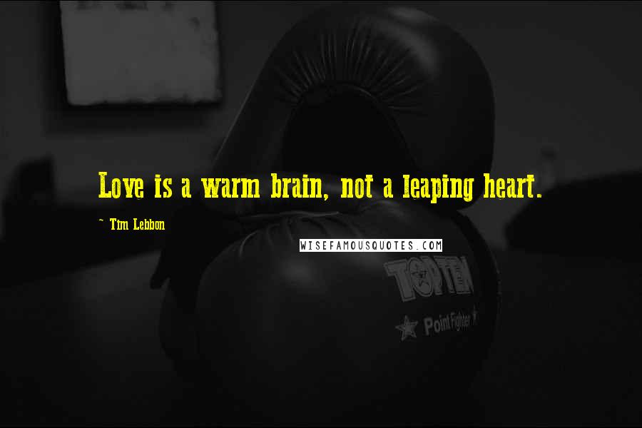 Tim Lebbon Quotes: Love is a warm brain, not a leaping heart.