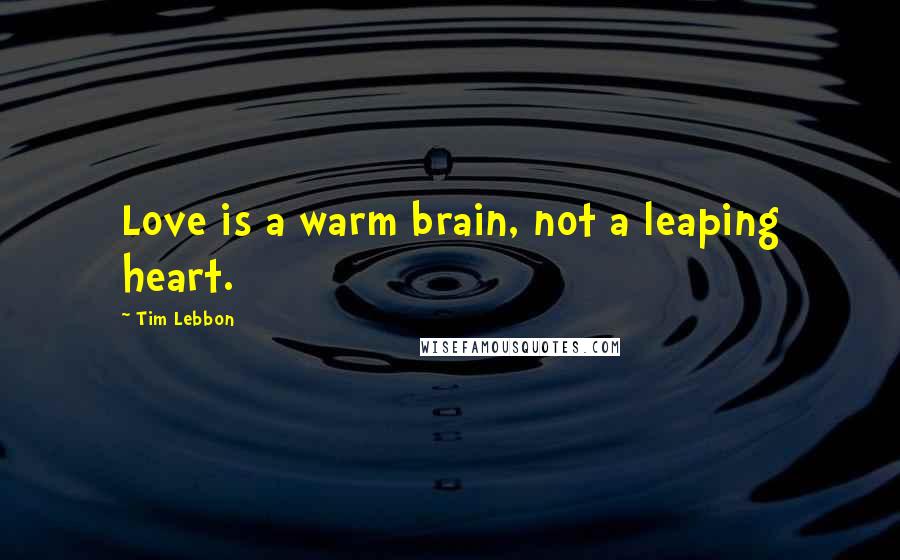 Tim Lebbon Quotes: Love is a warm brain, not a leaping heart.