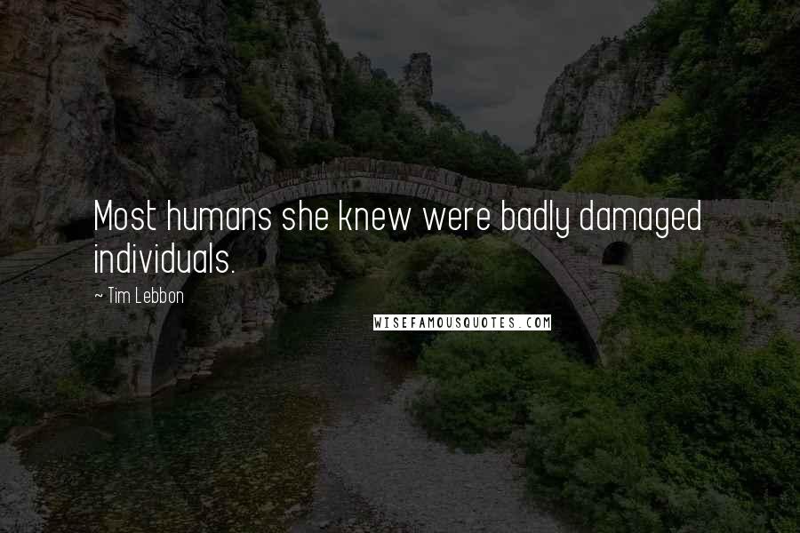 Tim Lebbon Quotes: Most humans she knew were badly damaged individuals.