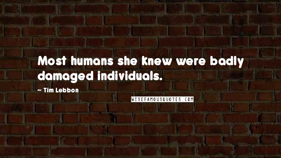 Tim Lebbon Quotes: Most humans she knew were badly damaged individuals.