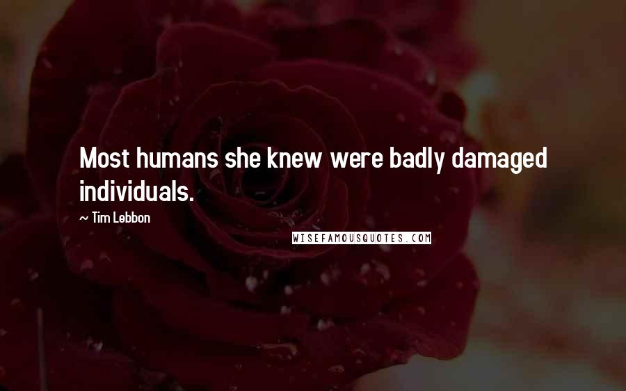 Tim Lebbon Quotes: Most humans she knew were badly damaged individuals.