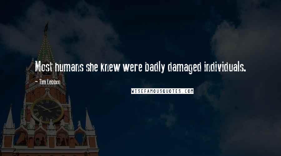 Tim Lebbon Quotes: Most humans she knew were badly damaged individuals.