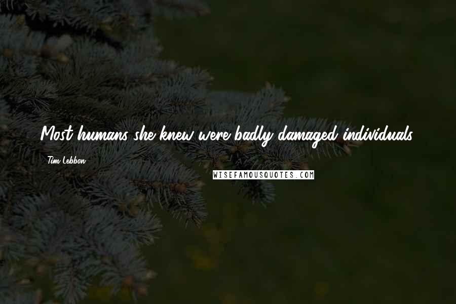 Tim Lebbon Quotes: Most humans she knew were badly damaged individuals.