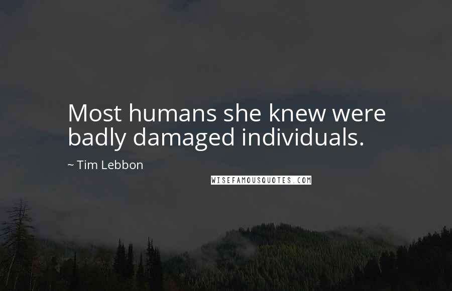Tim Lebbon Quotes: Most humans she knew were badly damaged individuals.
