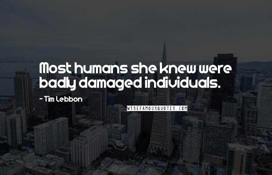 Tim Lebbon Quotes: Most humans she knew were badly damaged individuals.