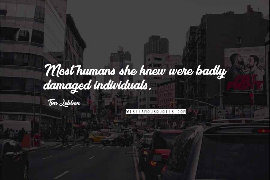 Tim Lebbon Quotes: Most humans she knew were badly damaged individuals.