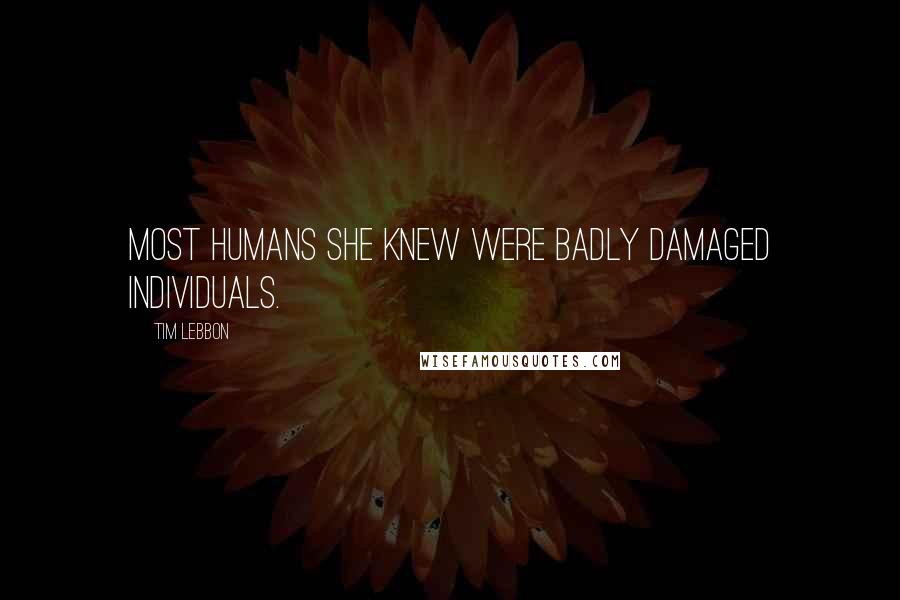 Tim Lebbon Quotes: Most humans she knew were badly damaged individuals.